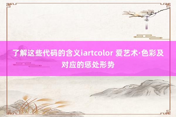 了解这些代码的含义iartcolor 爱艺术·色彩及对应的惩处形势